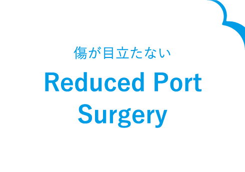 傷が目立たない Reduced Port Surgery